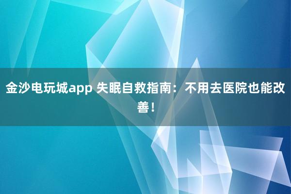金沙電玩城app 失眠自救指南：不用去醫(yī)院也能改善！