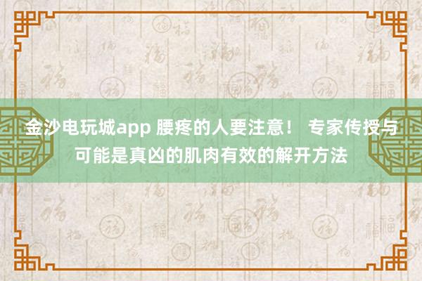 金沙電玩城app 腰疼的人要注意！ 專家傳授與可能是真兇的肌肉有效的解開方法