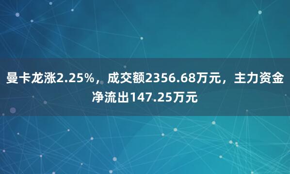 曼卡龍漲2.25%，成交額2356.68萬元，主力資金凈流出147.25萬元