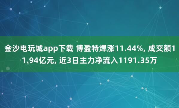 金沙電玩城app下載 博盈特焊漲11.44%， 成交額11.94億元， 近3日主力凈流入1191.35萬