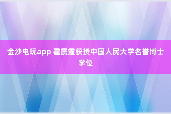 金沙電玩app 霍震霆獲授中國(guó)人民大學(xué)名譽(yù)博士學(xué)位