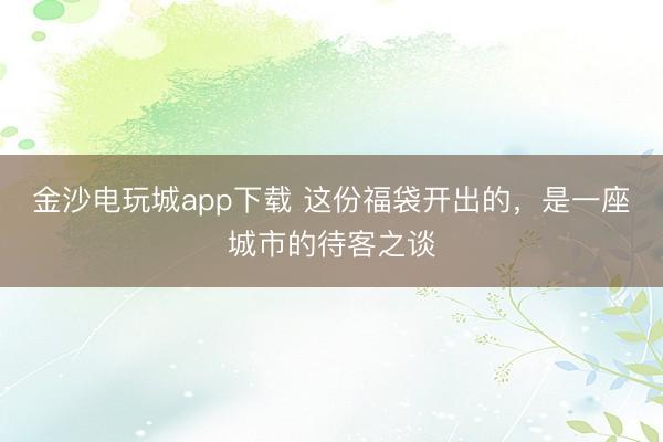 金沙電玩城app下載 這份福袋開出的，是一座城市的待客之談