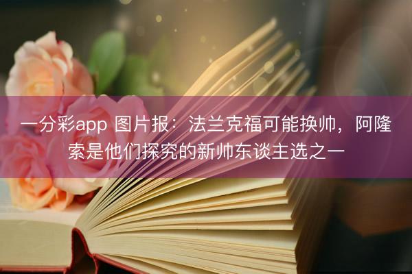 一分彩app 圖片報(bào)：法蘭克?？赡軗Q帥，阿隆索是他們探究的新帥東談主選之一