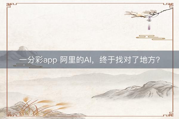 一分彩app 阿里的AI，終于找對了地方?