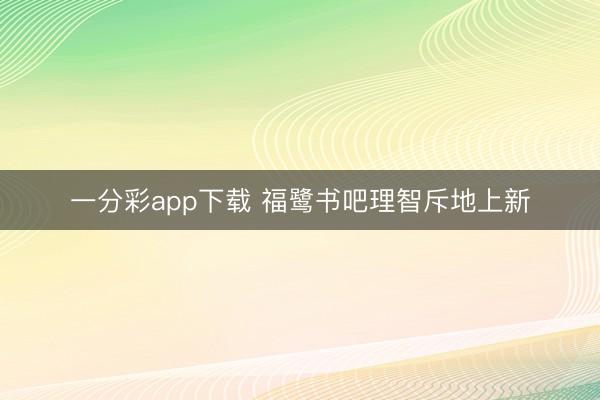 一分彩app下載 福鷺書吧理智斥地上新