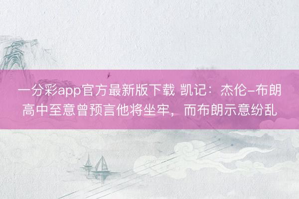 一分彩app官方最新版下載 凱記：杰倫-布朗高中至意曾預言他將坐牢，而布朗示意紛亂