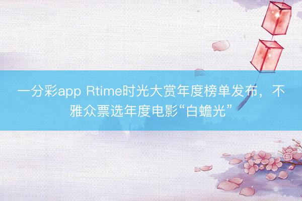 一分彩app Rtime時光大賞年度榜單發布，不雅眾票選年度電影“白蟾光”