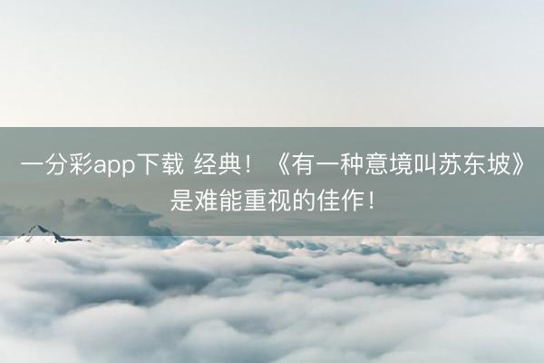 一分彩app下載 經(jīng)典！《有一種意境叫蘇東坡》是難能重視的佳作！