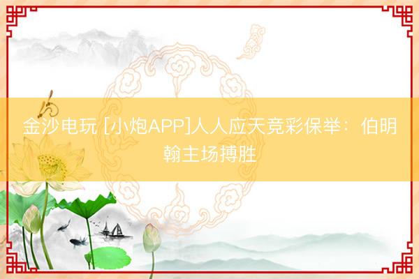 金沙電玩 [小炮APP]人人應天競彩保舉：伯明翰主場搏勝